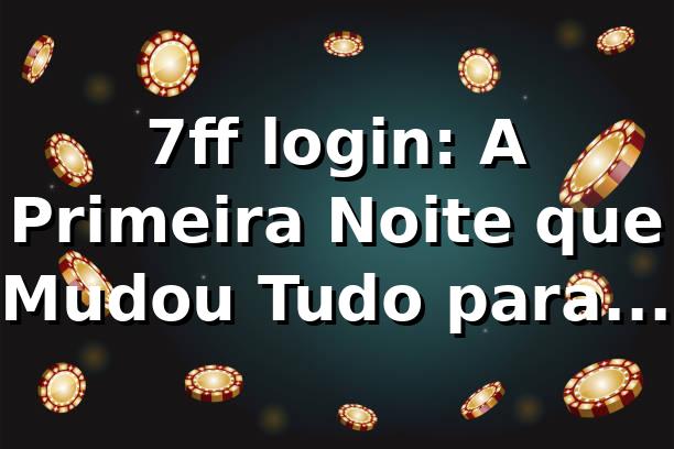 7ff login: A Primeira Noite que Mudou Tudo para Rafael 🔥