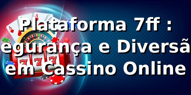 Plataforma 7ff ⭐: Segurança e Diversão em Cassino Online